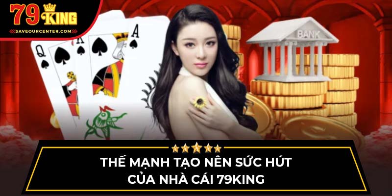 Thế mạnh tạo nên sức hút của nhà cái 79King