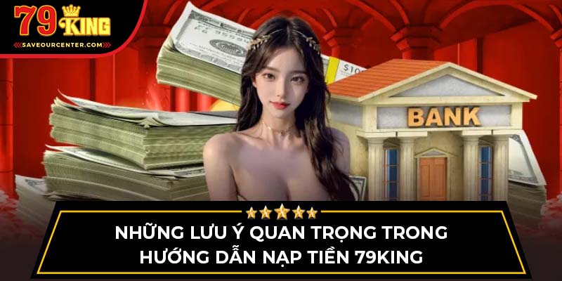 Những lưu ý quan trọng trong hướng dẫn nạp tiền 79King