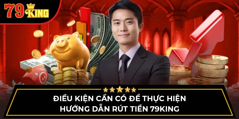 Điều kiện cần có để thực hiện hướng dẫn rút tiền 79King