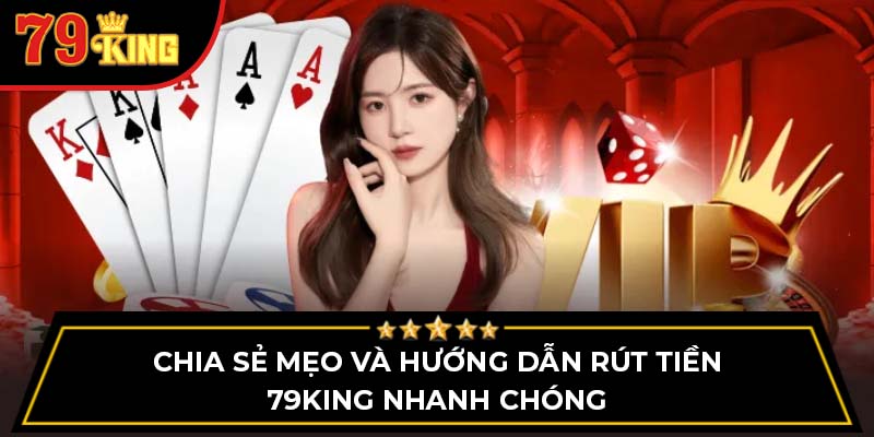 Chia sẻ mẹo và hướng dẫn rút tiền 79King nhanh chóng