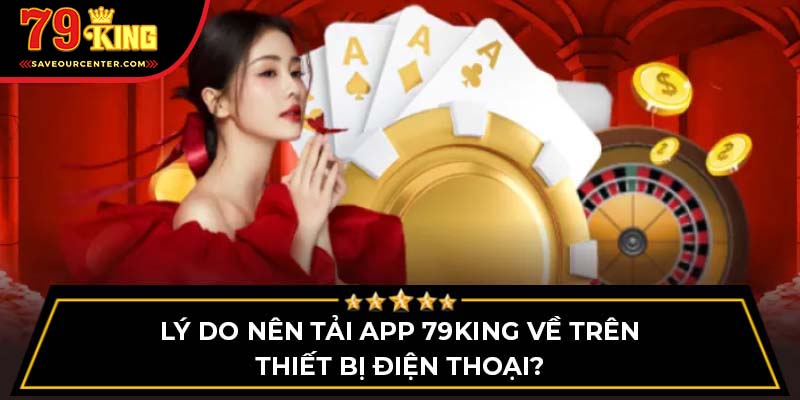 Lý do nên tải app 79King về trên thiết bị điện thoại?