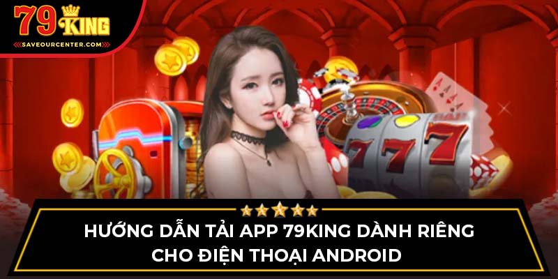 Hướng dẫn tải app 79King dành riêng cho điện thoại Android 