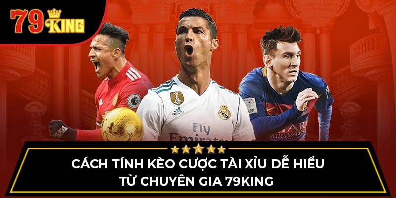 Cách tính kèo cược tài xỉu dễ hiểu từ chuyên gia 79King 