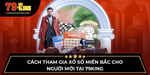 Cách Tham Gia Xổ Số Miền Bắc Cho Người Mới Tại 79king