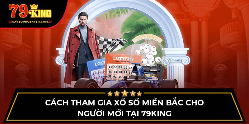 Cách Tham Gia Xổ Số Miền Bắc Cho Người Mới Tại 79king