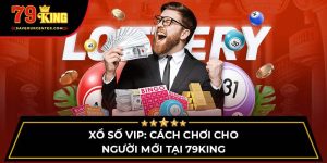 Xổ Số Vip: Cách Chơi Cho Người Mới Tại 79KING